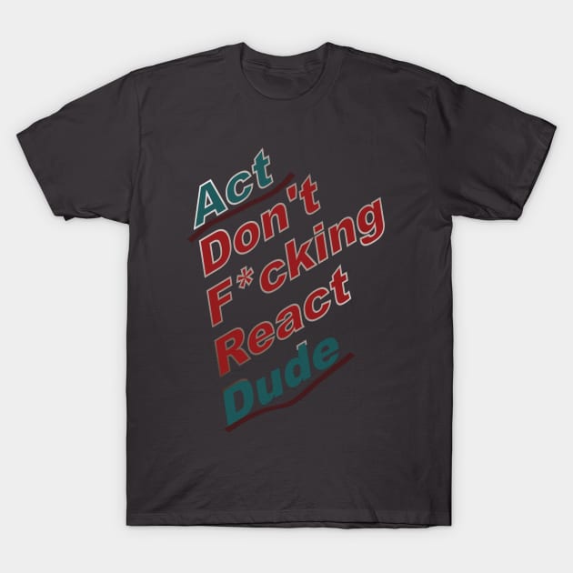 Act Dude Don't React T-Shirt by Indimoz